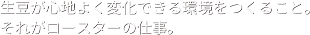 生豆が心地よく変化できる環境をつくること。それがロースターの仕事。