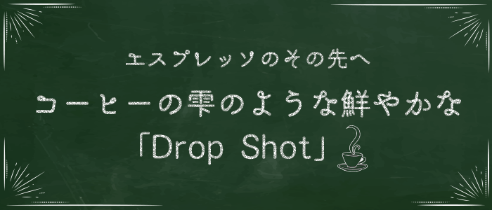 エスプレッソのその先へ コーヒーの雫のような鮮やかな「Drop Shot」