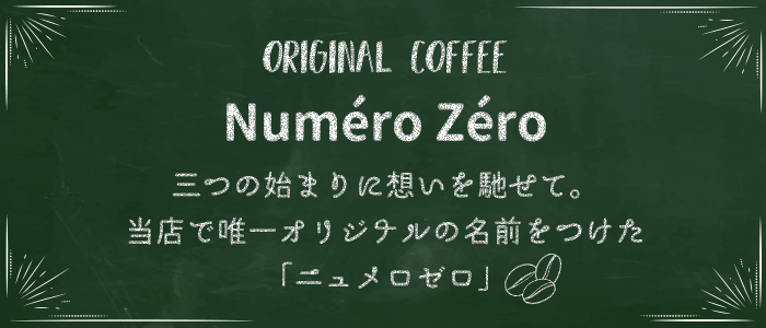 ORIGINAL COFFEE Numéro Zéro 三つの始まりに想いを馳せて。当店で唯一オリジナルの名前をつけた「ニュメロゼロ」